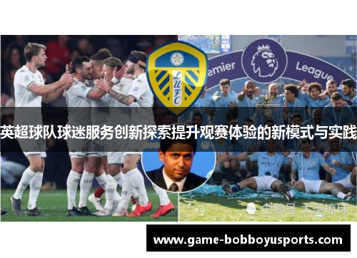英超球队球迷服务创新探索提升观赛体验的新模式与实践