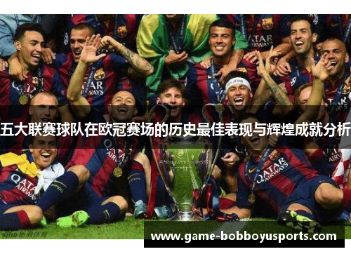 五大联赛球队在欧冠赛场的历史最佳表现与辉煌成就分析