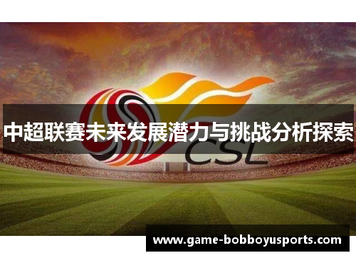 中超联赛未来发展潜力与挑战分析探索