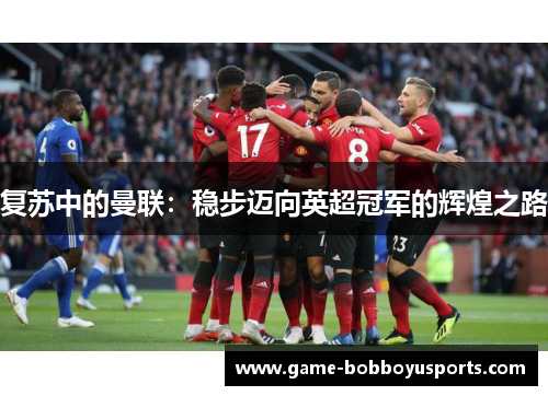 复苏中的曼联：稳步迈向英超冠军的辉煌之路