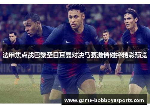 法甲焦点战巴黎圣日耳曼对决马赛激情碰撞精彩预览