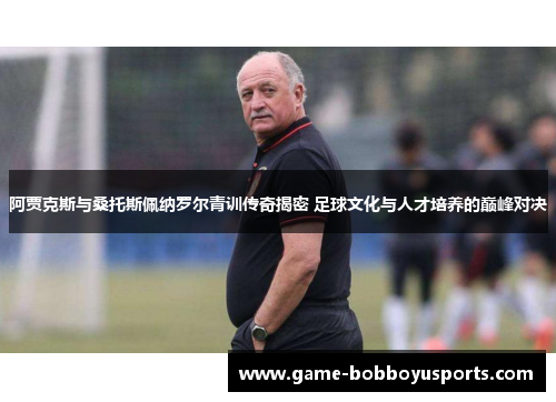 阿贾克斯与桑托斯佩纳罗尔青训传奇揭密 足球文化与人才培养的巅峰对决