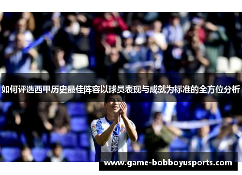 如何评选西甲历史最佳阵容以球员表现与成就为标准的全方位分析