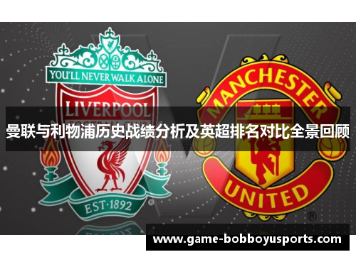 曼联与利物浦历史战绩分析及英超排名对比全景回顾