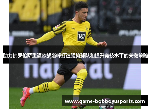 助力佛罗伦萨重返欧战巅峰打造强势球队和提升竞技水平的关键策略