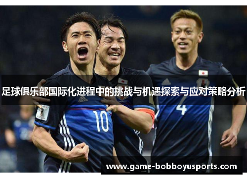 足球俱乐部国际化进程中的挑战与机遇探索与应对策略分析