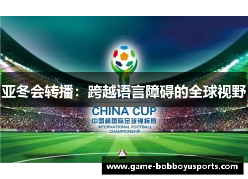 亚冬会转播：跨越语言障碍的全球视野