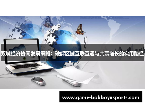 双城经济协同发展策略：破解区域互联互通与共赢增长的实用路径