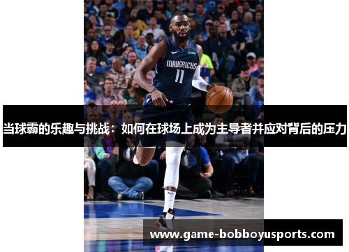 当球霸的乐趣与挑战：如何在球场上成为主导者并应对背后的压力
