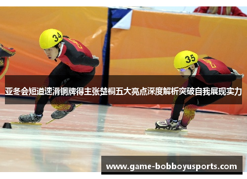 亚冬会短道速滑铜牌得主张楚桐五大亮点深度解析突破自我展现实力