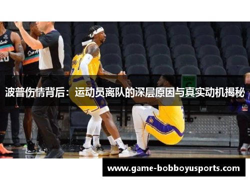 波普伤情背后：运动员离队的深层原因与真实动机揭秘